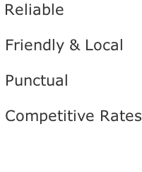 Reliable   Friendly & Local   Punctual   Competitive Rates