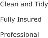 Clean and Tidy  Fully Insured  Professional